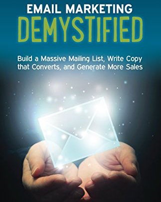 Email Marketing Demystified: Build a Massive Mailing List...